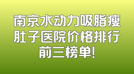 南京水动力吸脂瘦肚子医院价格排行前三榜单！