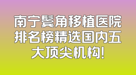 南宁鬓角移植医院排名榜精选国内五大顶尖机构！