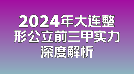 2024年大连整形公立前三甲实力深度解析