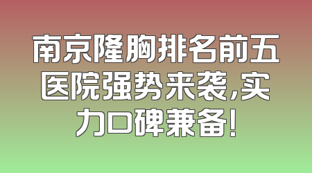 南京隆胸排名前五医院强势来袭，实力口碑兼备！