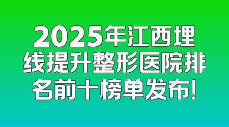 2025年江西埋线提升整形医院排名前十榜单发布！