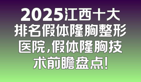 2025江西十大排名假体隆胸整形医院，假体隆胸技术前瞻盘点！