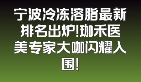 宁波冷冻溶脂最新排名出炉！珈禾医美专家大咖闪耀入围！