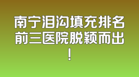 南宁泪沟填充排名前三医院脱颖而出!