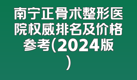 南宁正骨术整形医院权威排名及价格参考（2024版）