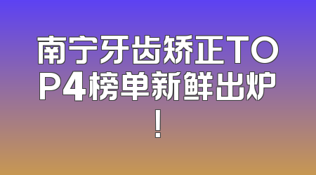 南宁牙齿矫正TOP4榜单新鲜出炉！