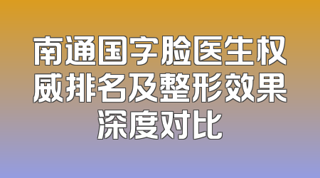 南通国字脸医生权威排名及整形效果深度对比