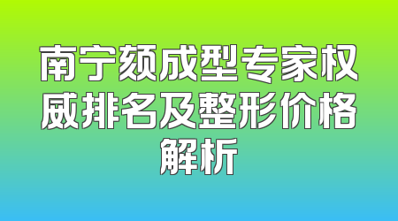 南宁颏成型专家权威排名及整形价格解析