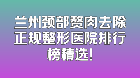 兰州颈部赘肉去除正规整形医院排行榜精选！