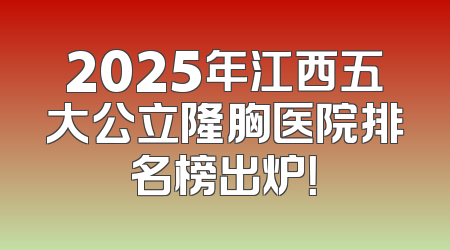 2025年江西五大公立隆胸医院排名榜出炉！