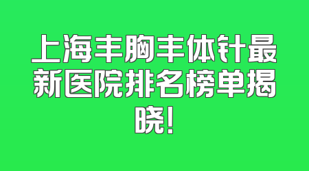 上海丰胸丰体针最新医院排名榜单揭晓！