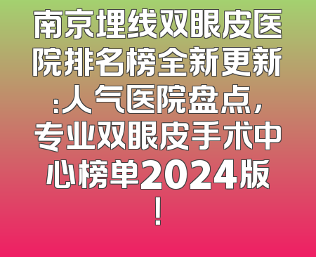 南京埋线双眼皮医院排名榜全新更新：人气医院盘点，专业双眼皮手术中心榜单2024版！