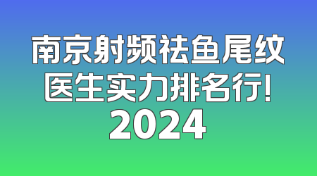 南京射频祛鱼尾纹医生实力排名行!2024