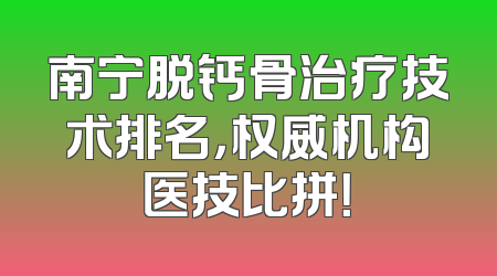 南宁脱钙骨治疗技术排名，权威机构医技比拼！