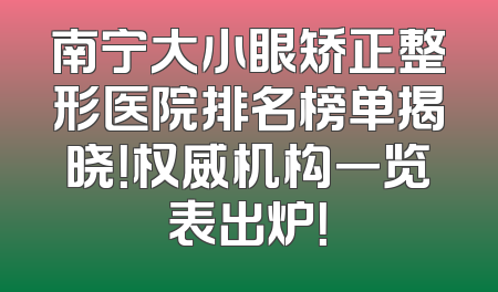 南宁大小眼矫正整形医院排名榜单揭晓！权威机构一览表出炉！