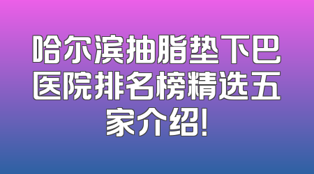 哈尔滨抽脂垫下巴医院排名榜精选五家介绍！