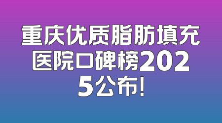 重庆优质脂肪填充医院口碑榜2025公布！