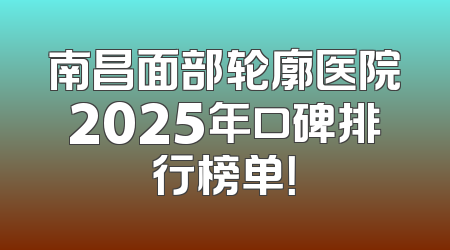 南昌面部轮廓医院2025年口碑排行榜单！