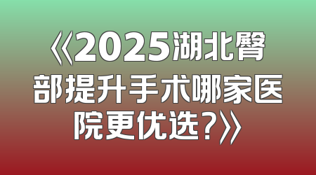 《2025湖北臀部提升手术哪家医院更优选？》