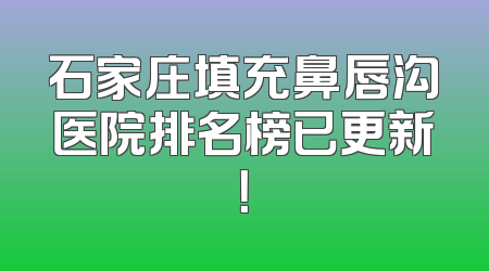 石家庄填充鼻唇沟医院排名榜已更新！