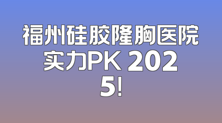 福州硅胶隆胸医院实力PK 2025！