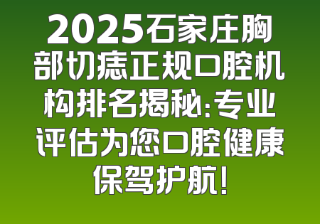 2025石家庄胸部切痣正规口腔机构排名揭秘：专业评估为您口腔健康保驾护航！