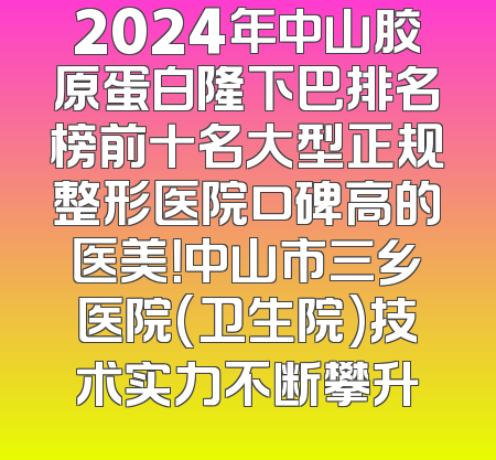2024年中山胶原蛋白隆下巴排名榜前十名大型正规整形医院口碑高的医美！中山市三乡医院(卫生院)技术实力不断攀升