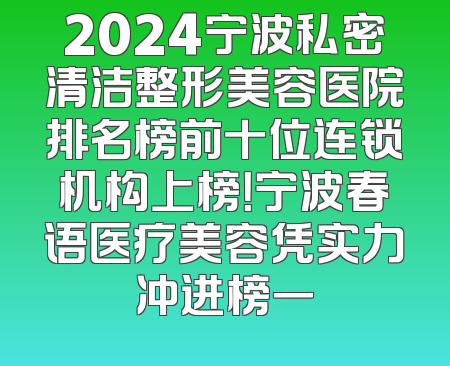 2024宁波私密清洁整形美容医院排名榜前十位连锁机构上榜！宁波春语医疗美容凭实力冲进榜一