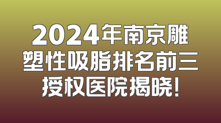 2024年南京雕塑性吸脂排名前三授权医院揭晓！