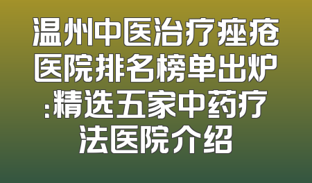 温州中医治疗痤疮医院排名榜单出炉：精选五家中药疗法医院介绍