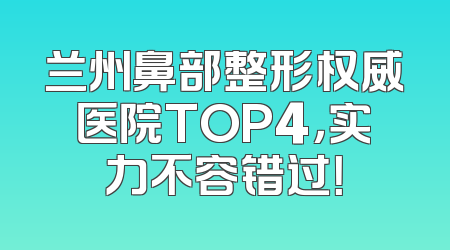 兰州鼻部整形权威医院TOP4，实力不容错过！