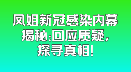 凤姐新冠感染内幕揭秘：回应质疑，探寻真相！