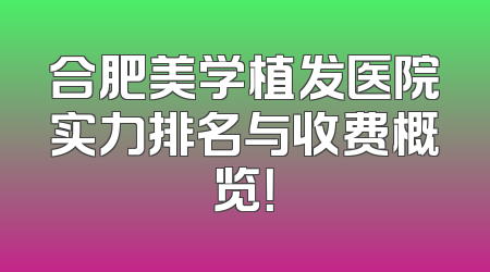 合肥美学植发医院实力排名与收费概览！