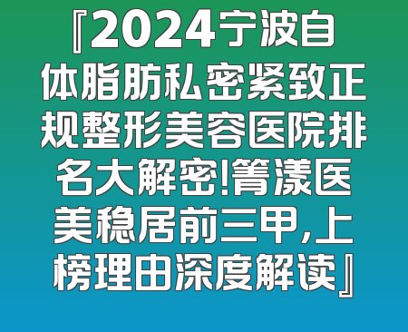 『2024宁波自体脂肪私密紧致正规整形美容医院排名大解密！箐漾医美稳居前三甲，上榜理由深度解读』