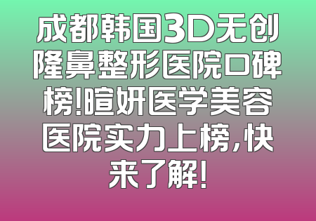 成都韩国3D无创隆鼻整形医院口碑榜！暄妍医学美容医院实力上榜，快来了解！