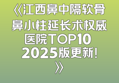 《江西鼻中隔软骨鼻小柱延长术权威医院TOP10 2025版更新！》