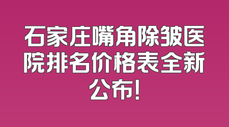 石家庄嘴角除皱医院排名价格表全新公布！