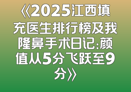 《2025江西填充医生排行榜及我隆鼻手术日记：颜值从5分飞跃至9分》