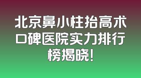 北京鼻小柱抬高术口碑医院实力排行榜揭晓！
