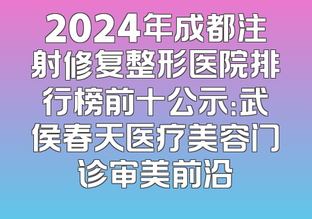 2024年成都注射修复整形医院排行榜前十公示：武侯春天医疗美容门诊审美前沿