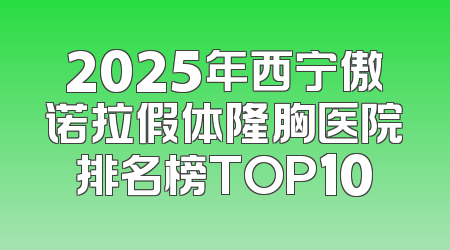 2025年西宁傲诺拉假体隆胸医院排名榜TOP10