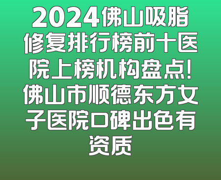 2024佛山吸脂修复排行榜前十医院上榜机构盘点！佛山市顺德东方女子医院口碑出色有资质
