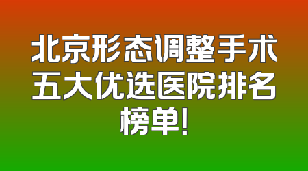 北京形态调整手术五大优选医院排名榜单！