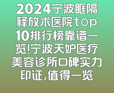 2024宁波眶隔释放术医院top10排行榜靠谱一览！宁波天妒医疗美容诊所口碑实力印证，值得一览
