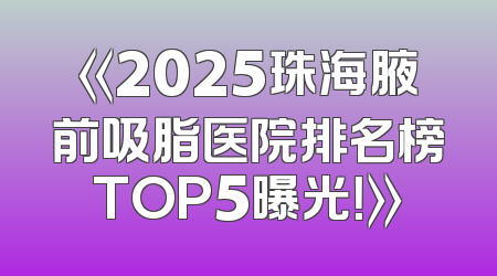 《2025珠海腋前吸脂医院排名榜TOP5曝光！》