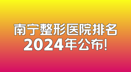 南宁整形医院排名2024年公布！