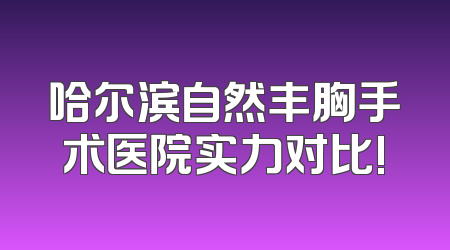 哈尔滨自然丰胸手术医院实力对比!