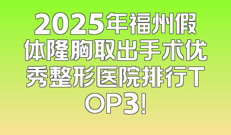 2025年福州假体隆胸取出手术优秀整形医院排行TOP3！