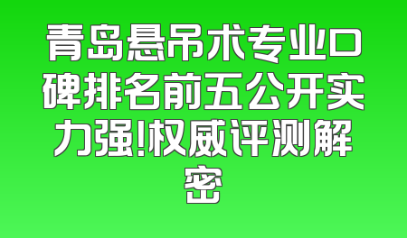青岛悬吊术专业口碑排名前五公开实力强！权威评测解密