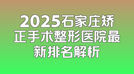 2025石家庄矫正手术整形医院最新排名解析